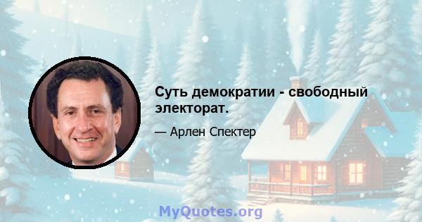 Суть демократии - свободный электорат.