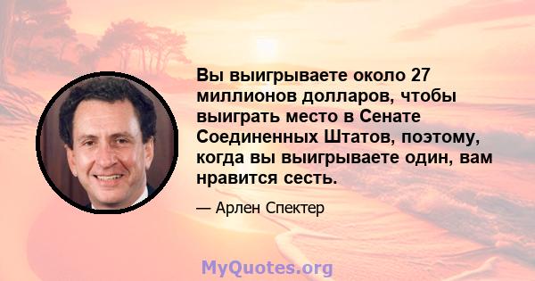 Вы выигрываете около 27 миллионов долларов, чтобы выиграть место в Сенате Соединенных Штатов, поэтому, когда вы выигрываете один, вам нравится сесть.