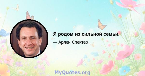 Я родом из сильной семьи.