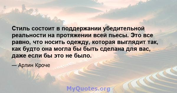 Стиль состоит в поддержании убедительной реальности на протяжении всей пьесы. Это все равно, что носить одежду, которая выглядит так, как будто она могла бы быть сделана для вас, даже если бы это не было.