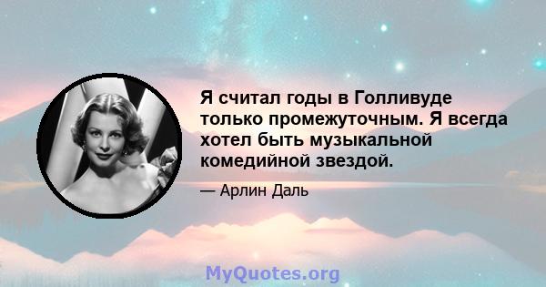 Я считал годы в Голливуде только промежуточным. Я всегда хотел быть музыкальной комедийной звездой.