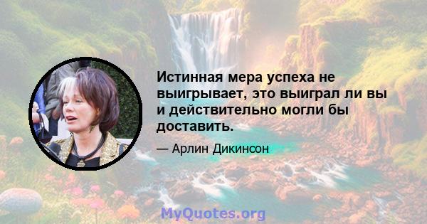 Истинная мера успеха не выигрывает, это выиграл ли вы и действительно могли бы доставить.