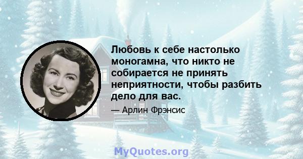 Любовь к себе настолько моногамна, что никто не собирается не принять неприятности, чтобы разбить дело для вас.