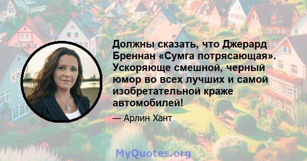 Должны сказать, что Джерард Бреннан «Сумга потрясающая». Ускоряюще смешной, черный юмор во всех лучших и самой изобретательной краже автомобилей!