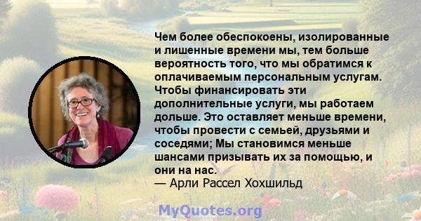 Чем более обеспокоены, изолированные и лишенные времени мы, тем больше вероятность того, что мы обратимся к оплачиваемым персональным услугам. Чтобы финансировать эти дополнительные услуги, мы работаем дольше. Это