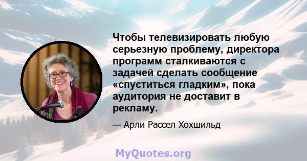 Чтобы телевизировать любую серьезную проблему, директора программ сталкиваются с задачей сделать сообщение «спуститься гладким», пока аудитория не доставит в рекламу.