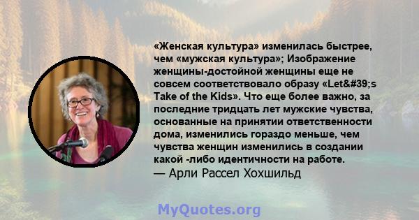 «Женская культура» изменилась быстрее, чем «мужская культура»; Изображение женщины-достойной женщины еще не совсем соответствовало образу «Let's Take of the Kids». Что еще более важно, за последние тридцать лет