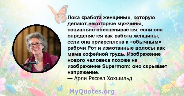 Пока «работа женщины», которую делают некоторые мужчины, социально обесценивается, если она определяется как работа женщины, если она прикреплена к «обычным» рабочи Рот и измотанные волосы как мама кофейной грудь.