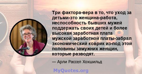 Три фактора-вера в то, что уход за детьми-это женщина-работа, неспособность бывших мужей поддержать своих детей и более высокая заработная плата мужской заработной платы-забрал экономический коврик из-под этой половины