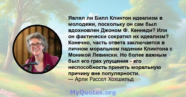 Являл ли Билл Клинтон идеализм в молодежи, поскольку он сам был вдохновлен Джоном Ф. Кеннеди? Или он фактически сократил их идеализм? Конечно, часть ответа заключается в личном моральном падении Клинтона с Моникой