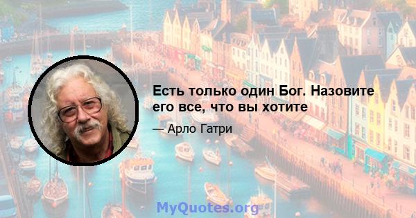 Есть только один Бог. Назовите его все, что вы хотите