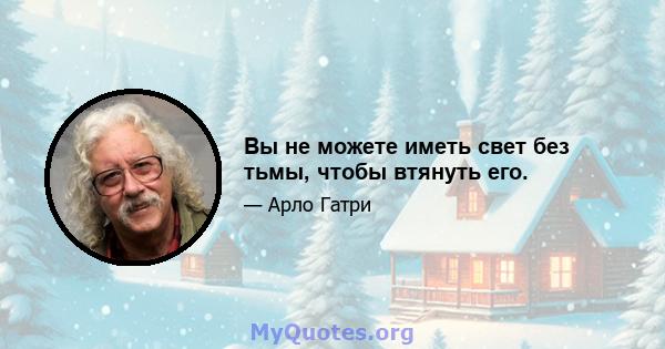 Вы не можете иметь свет без тьмы, чтобы втянуть его.