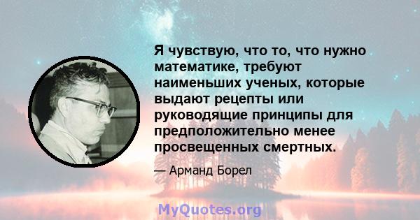 Я чувствую, что то, что нужно математике, требуют наименьших ученых, которые выдают рецепты или руководящие принципы для предположительно менее просвещенных смертных.