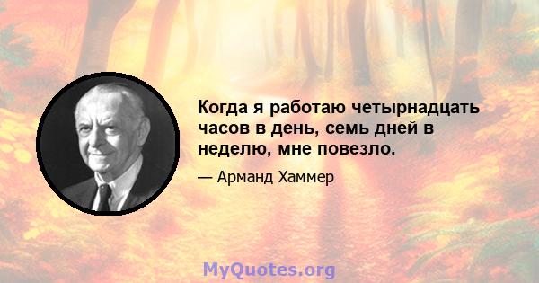 Когда я работаю четырнадцать часов в день, семь дней в неделю, мне повезло.