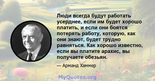 Люди всегда будут работать усерднее, если им будет хорошо платить, и если они боятся потерять работу, которую, как они знают, будет трудно равняться. Как хорошо известно, если вы платите арахис, вы получаете обезьян.