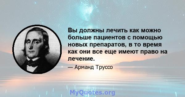 Вы должны лечить как можно больше пациентов с помощью новых препаратов, в то время как они все еще имеют право на лечение.