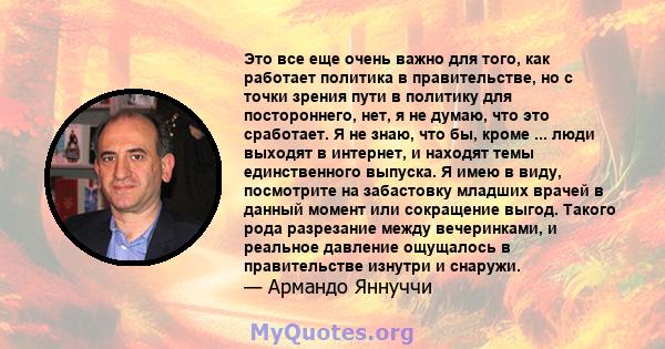 Это все еще очень важно для того, как работает политика в правительстве, но с точки зрения пути в политику для постороннего, нет, я не думаю, что это сработает. Я не знаю, что бы, кроме ... люди выходят в интернет, и