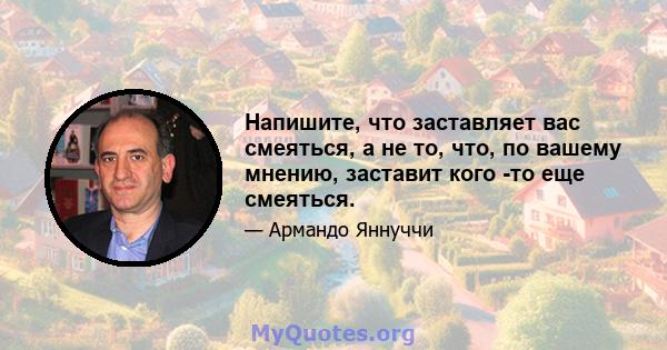 Напишите, что заставляет вас смеяться, а не то, что, по вашему мнению, заставит кого -то еще смеяться.