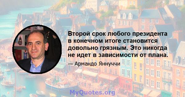 Второй срок любого президента в конечном итоге становится довольно грязным. Это никогда не идет в зависимости от плана.