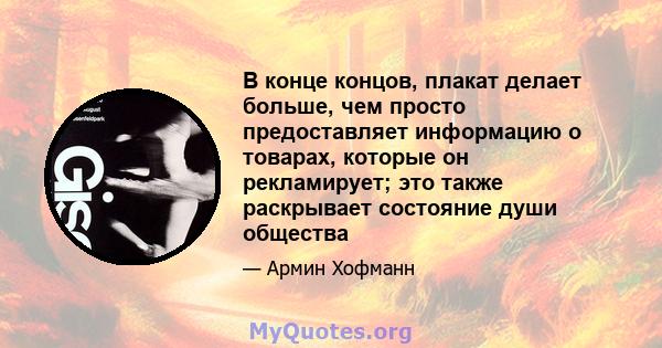 В конце концов, плакат делает больше, чем просто предоставляет информацию о товарах, которые он рекламирует; это также раскрывает состояние души общества