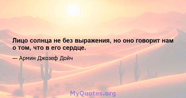 Лицо солнца не без выражения, но оно говорит нам о том, что в его сердце.