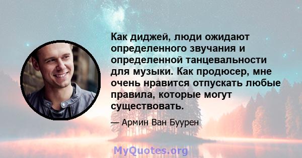 Как диджей, люди ожидают определенного звучания и определенной танцевальности для музыки. Как продюсер, мне очень нравится отпускать любые правила, которые могут существовать.