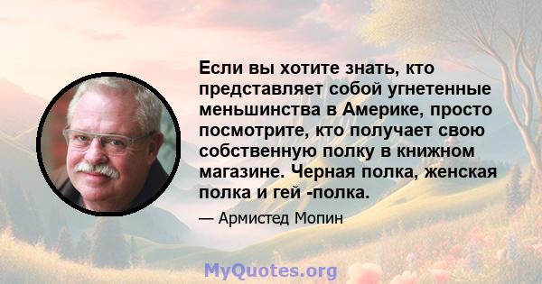 Если вы хотите знать, кто представляет собой угнетенные меньшинства в Америке, просто посмотрите, кто получает свою собственную полку в книжном магазине. Черная полка, женская полка и гей -полка.