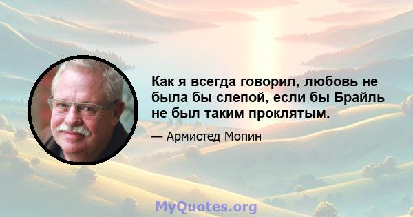 Как я всегда говорил, любовь не была бы слепой, если бы Брайль не был таким проклятым.