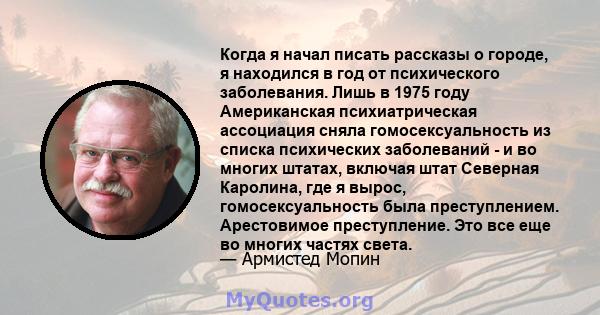 Когда я начал писать рассказы о городе, я находился в год от психического заболевания. Лишь в 1975 году Американская психиатрическая ассоциация сняла гомосексуальность из списка психических заболеваний - и во многих