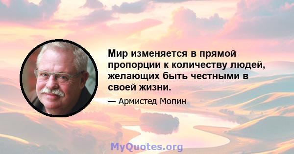 Мир изменяется в прямой пропорции к количеству людей, желающих быть честными в своей жизни.