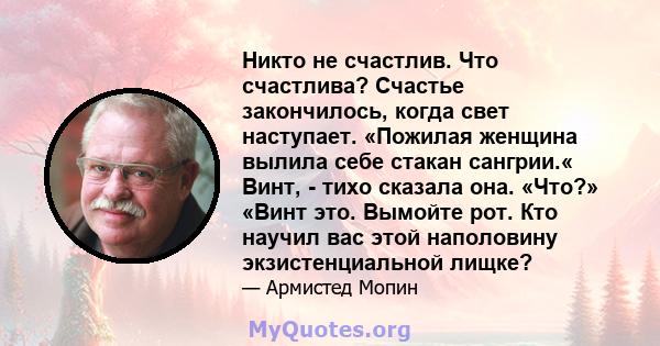 Никто не счастлив. Что счастлива? Счастье закончилось, когда свет наступает. «Пожилая женщина вылила себе стакан сангрии.« Винт, - тихо сказала она. «Что?» «Винт это. Вымойте рот. Кто научил вас этой наполовину