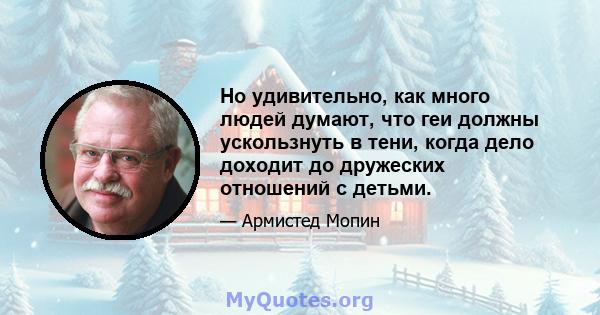 Но удивительно, как много людей думают, что геи должны ускользнуть в тени, когда дело доходит до дружеских отношений с детьми.