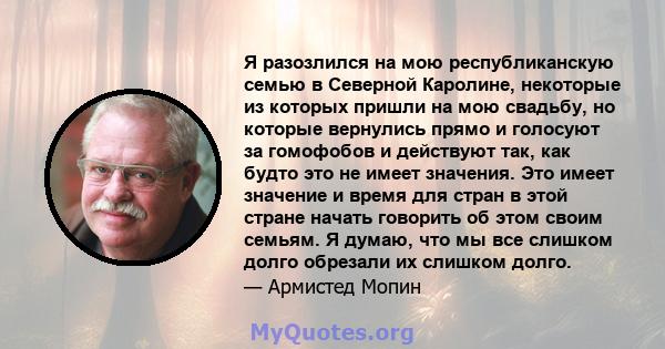 Я разозлился на мою республиканскую семью в Северной Каролине, некоторые из которых пришли на мою свадьбу, но которые вернулись прямо и голосуют за гомофобов и действуют так, как будто это не имеет значения. Это имеет