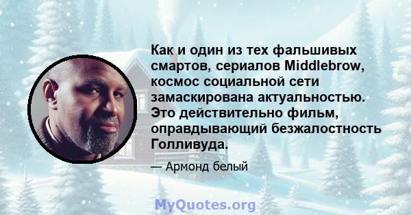 Как и один из тех фальшивых смартов, сериалов Middlebrow, космос социальной сети замаскирована актуальностью. Это действительно фильм, оправдывающий безжалостность Голливуда.