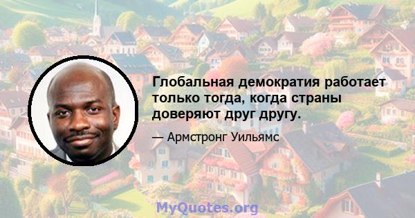 Глобальная демократия работает только тогда, когда страны доверяют друг другу.