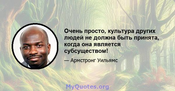 Очень просто, культура других людей не должна быть принята, когда она является субсуществом!