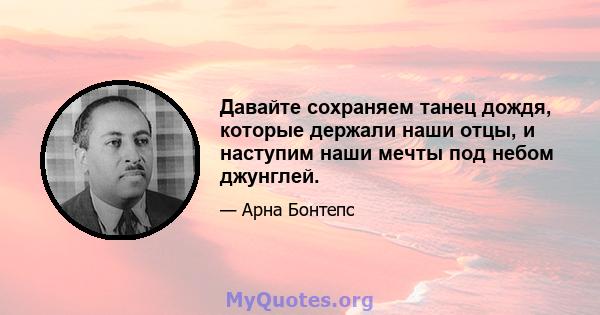 Давайте сохраняем танец дождя, которые держали наши отцы, и наступим наши мечты под небом джунглей.