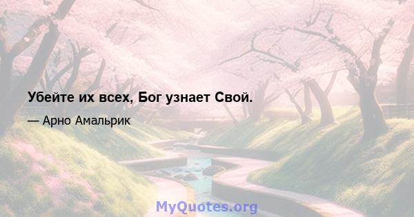 Убейте их всех, Бог узнает Свой.