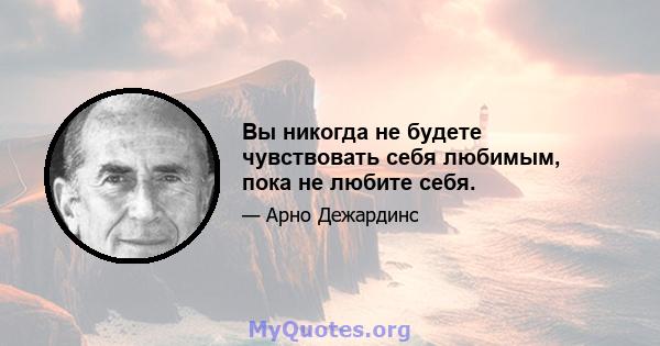 Вы никогда не будете чувствовать себя любимым, пока не любите себя.