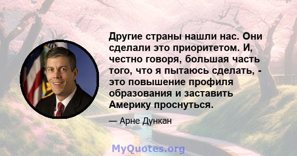 Другие страны нашли нас. Они сделали это приоритетом. И, честно говоря, большая часть того, что я пытаюсь сделать, - это повышение профиля образования и заставить Америку проснуться.