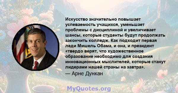 Искусство значительно повышает успеваемость учащихся, уменьшает проблемы с дисциплиной и увеличивает шансы, которые студенты будут продолжать закончить колледж. Как подходит первая леди Мишель Обама, и она, и президент