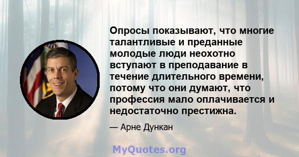 Опросы показывают, что многие талантливые и преданные молодые люди неохотно вступают в преподавание в течение длительного времени, потому что они думают, что профессия мало оплачивается и недостаточно престижна.