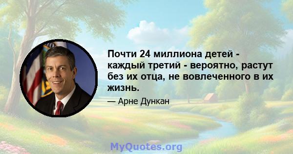 Почти 24 миллиона детей - каждый третий - вероятно, растут без их отца, не вовлеченного в их жизнь.