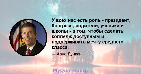 У всех нас есть роль - президент, Конгресс, родители, ученики и школы - в том, чтобы сделать колледж доступным и поддерживать мечту среднего класса.