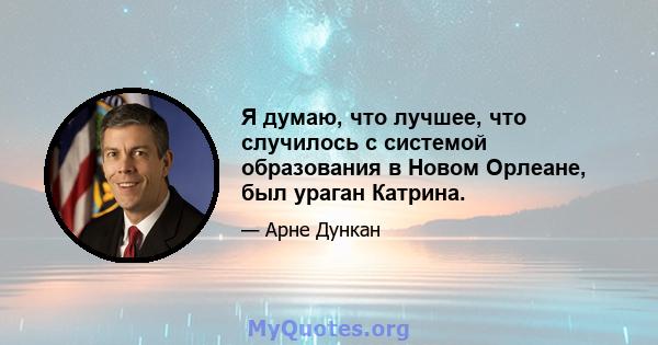 Я думаю, что лучшее, что случилось с системой образования в Новом Орлеане, был ураган Катрина.