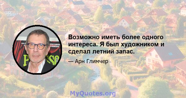 Возможно иметь более одного интереса. Я был художником и сделал летний запас.