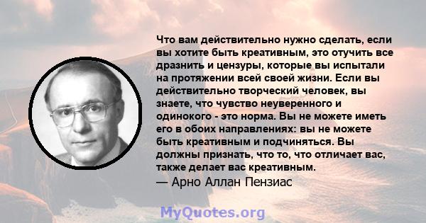 Что вам действительно нужно сделать, если вы хотите быть креативным, это отучить все дразнить и цензуры, которые вы испытали на протяжении всей своей жизни. Если вы действительно творческий человек, вы знаете, что