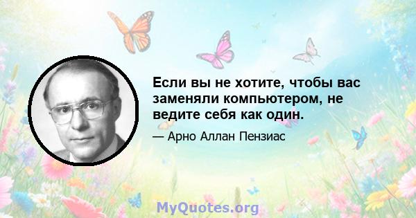 Если вы не хотите, чтобы вас заменяли компьютером, не ведите себя как один.