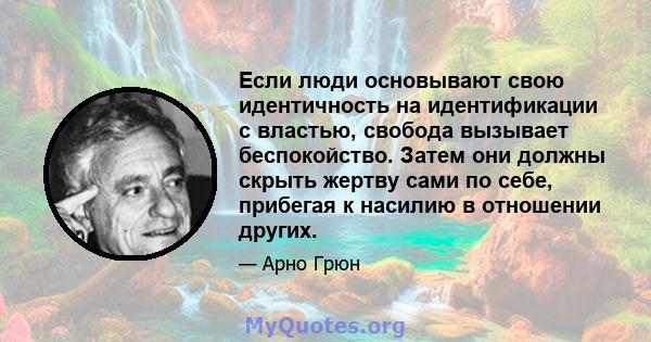 Если люди основывают свою идентичность на идентификации с властью, свобода вызывает беспокойство. Затем они должны скрыть жертву сами по себе, прибегая к насилию в отношении других.