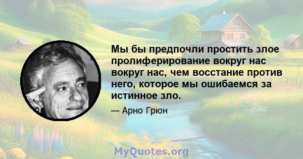 Мы бы предпочли простить злое пролиферирование вокруг нас вокруг нас, чем восстание против него, которое мы ошибаемся за истинное зло.